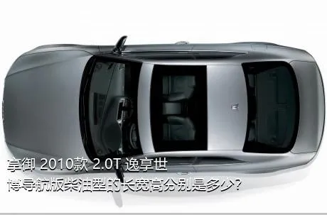享御 2010款 2.0T 逸享世博导航版柴油型的长宽高分别是多少？