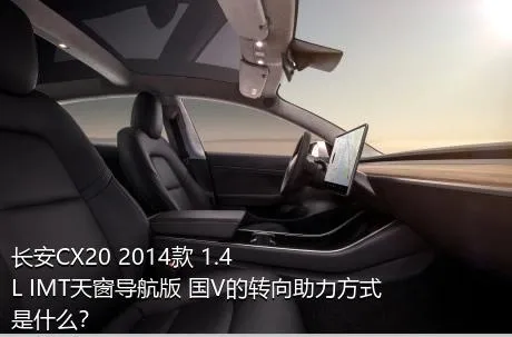 长安CX20 2014款 1.4L IMT天窗导航版 国V的转向助力方式是什么？