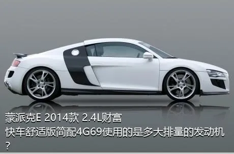蒙派克E 2014款 2.4L财富快车舒适版简配4G69使用的是多大排量的发动机？