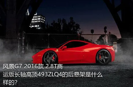 风景G7 2016款 2.8T商运版长轴高顶493ZLQ4的后悬架是什么样的？