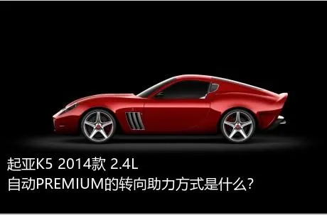 起亚K5 2014款 2.4L 自动PREMIUM的转向助力方式是什么？