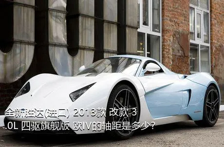 全新胜达(进口) 2013款 改款 3.0L 四驱旗舰版 欧IV的轴距是多少？