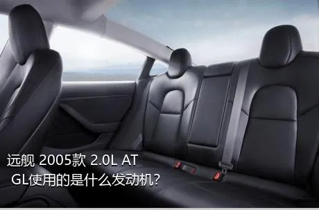远舰 2005款 2.0L AT GL使用的是什么发动机？