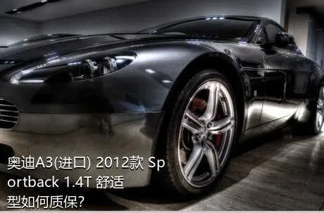 奥迪A3(进口) 2012款 Sportback 1.4T 舒适型如何质保？