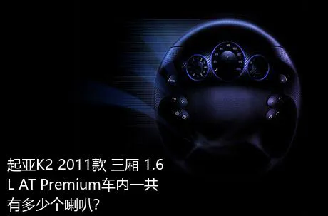 起亚K2 2011款 三厢 1.6L AT Premium车内一共有多少个喇叭？