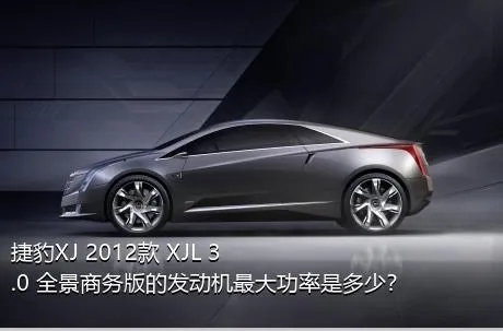捷豹XJ 2012款 XJL 3.0 全景商务版的发动机最大功率是多少？