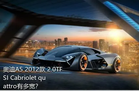 奥迪A5 2012款 2.0TFSI Cabriolet quattro有多宽？