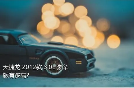 大捷龙 2012款 3.0L 豪华版有多高？