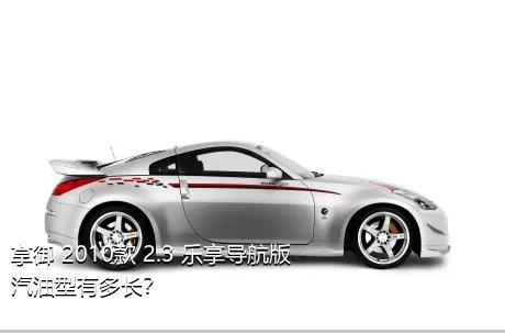 享御 2010款 2.3 乐享导航版汽油型有多长？