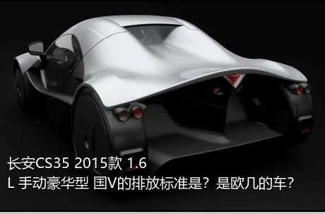 长安CS35 2015款 1.6L 手动豪华型 国V的排放标准是？是欧几的车？