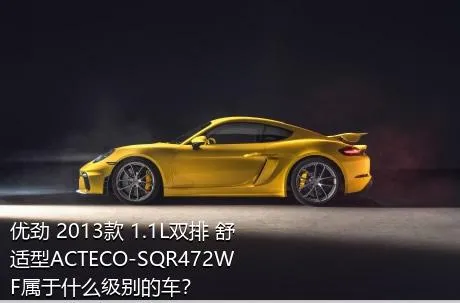优劲 2013款 1.1L双排 舒适型ACTECO-SQR472WF属于什么级别的车？