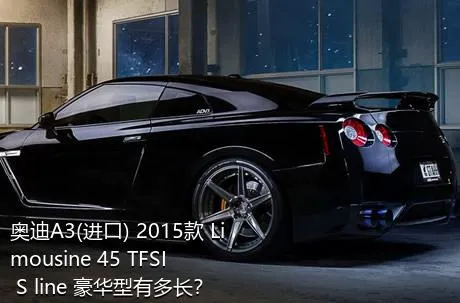 奥迪A3(进口) 2015款 Limousine 45 TFSI S line 豪华型有多长？