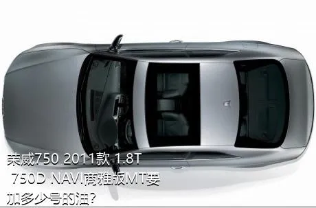 荣威750 2011款 1.8T 750D NAVI商雅版MT要加多少号的油？