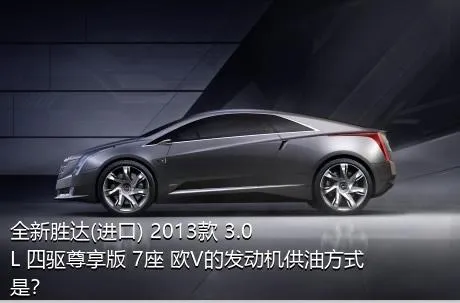 全新胜达(进口) 2013款 3.0L 四驱尊享版 7座 欧V的发动机供油方式是？