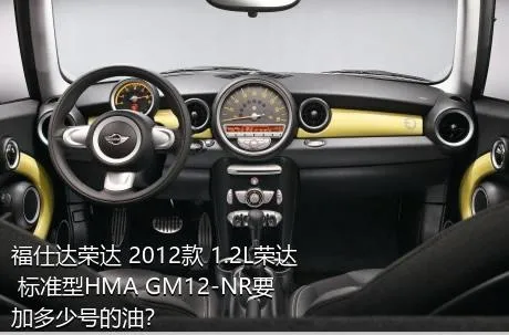 福仕达荣达 2012款 1.2L荣达 标准型HMA GM12-NR要加多少号的油？