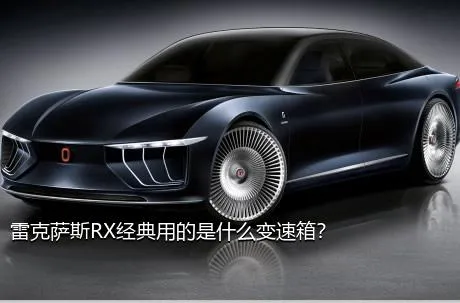 雷克萨斯RX经典用的是什么变速箱？