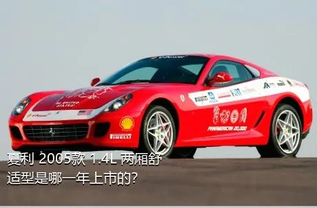 夏利 2005款 1.4L 两厢舒适型是哪一年上市的？