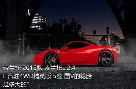 索兰托 2015款 索兰托L 2.4L 汽油4WD精英版 5座 国V的轮胎是多大的？