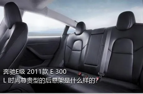 奔驰E级 2011款 E 300 L 时尚尊贵型的后悬架是什么样的？