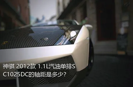 神骐 2012款 1.1L汽油单排SC1025DC的轴距是多少？