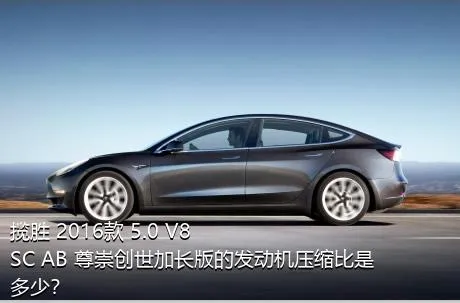 揽胜 2016款 5.0 V8 SC AB 尊崇创世加长版的发动机压缩比是多少？
