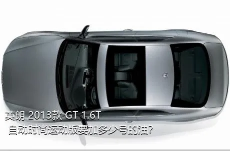 英朗 2013款 GT 1.6T 自动时尚运动版要加多少号的油？