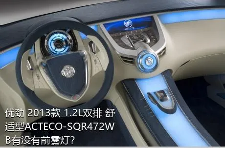 优劲 2013款 1.2L双排 舒适型ACTECO-SQR472WB有没有前雾灯？
