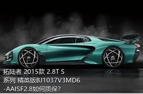 拓陆者 2015款 2.8T S系列 精英版BJ1037V3MD6-AAISF2.8如何质保？