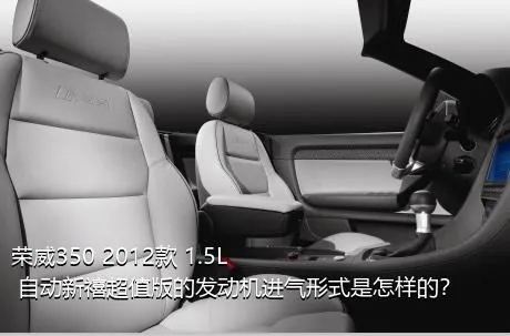 荣威350 2012款 1.5L 自动新禧超值版的发动机进气形式是怎样的？
