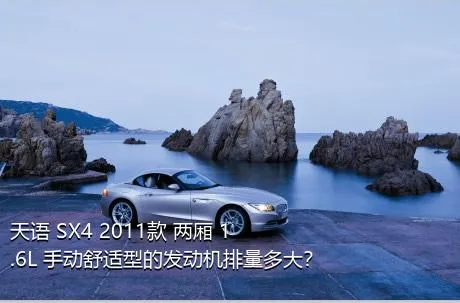 天语 SX4 2011款 两厢 1.6L 手动舒适型的发动机排量多大？