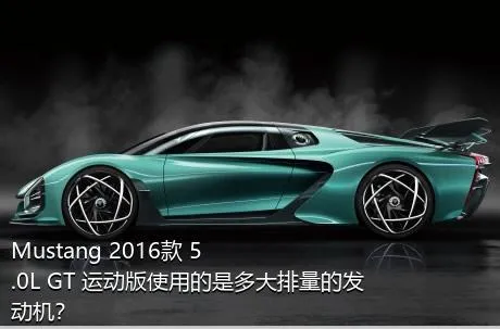 Mustang 2016款 5.0L GT 运动版使用的是多大排量的发动机？
