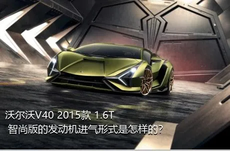 沃尔沃V40 2015款 1.6T 智尚版的发动机进气形式是怎样的？