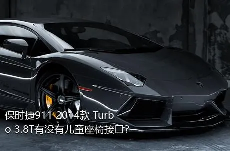 保时捷911 2014款 Turbo 3.8T有没有儿童座椅接口？