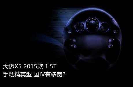 大迈X5 2015款 1.5T 手动精英型 国IV有多宽？