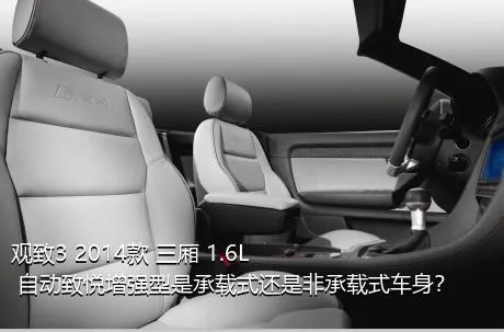观致3 2014款 三厢 1.6L 自动致悦增强型是承载式还是非承载式车身？