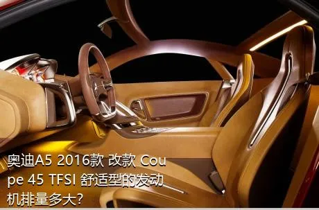 奥迪A5 2016款 改款 Coupe 45 TFSI 舒适型的发动机排量多大？