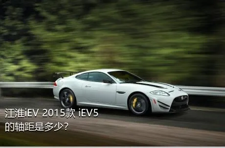江淮iEV 2015款 iEV5的轴距是多少？