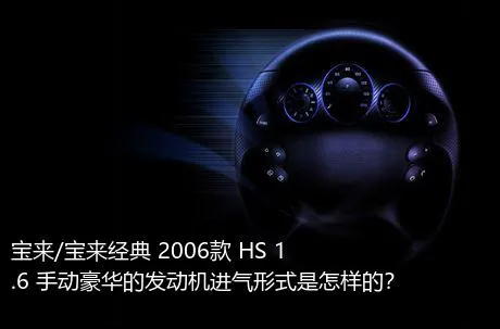 宝来/宝来经典 2006款 HS 1.6 手动豪华的发动机进气形式是怎样的？
