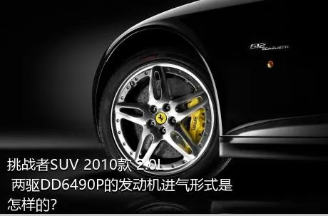 挑战者SUV 2010款 2.0L 两驱DD6490P的发动机进气形式是怎样的？