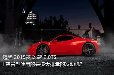 迈腾 2015款 改款 2.0TSI 尊贵型使用的是多大排量的发动机？