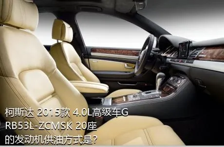 柯斯达 2015款 4.0L高级车GRB53L-ZCMSK 20座的发动机供油方式是？