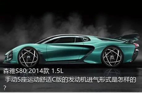 森雅S80 2014款 1.5L 手动5座运动舒适C版的发动机进气形式是怎样的？
