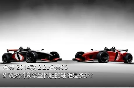 金典 2014款 2.2L金典009 双燃料豪华型长轴的轴距是多少？