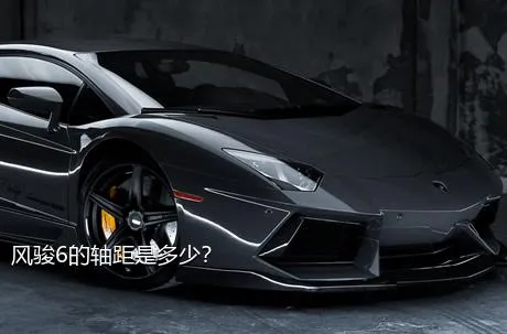 风骏6的轴距是多少？