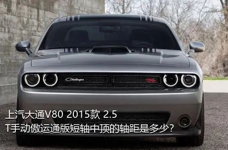 上汽大通V80 2015款 2.5T手动傲运通版短轴中顶的轴距是多少？