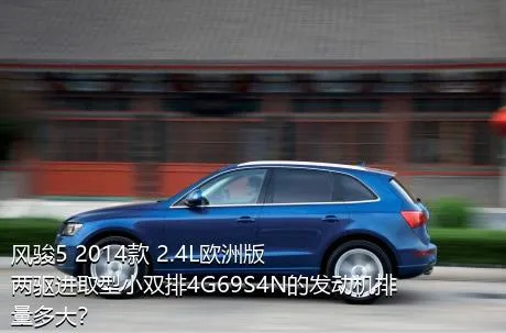 风骏5 2014款 2.4L欧洲版 两驱进取型小双排4G69S4N的发动机排量多大？
