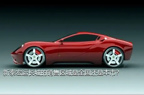 新泰宏运长城的销售区域是全国还是本市？