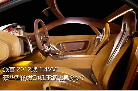 派喜 2012款 1.4VVT 豪华型的发动机压缩比是多少？