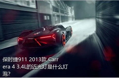 保时捷911 2013款 Carrera 4 3.4L的近光灯是什么灯泡？