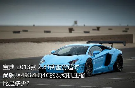 宝典 2013款 2.8T两驱舒适时尚版JX493ZLQ4C的发动机压缩比是多少？